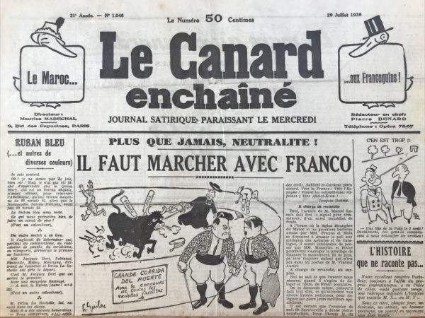 Couac ! | N° 1048 du Canard Enchaîné - 29 Juillet 1936 | Plus que jamais, neutralité ! Il faut marcher avec Franco, par André Guérin alias Drégerin - En soutien aux républicains espagnols. Cosas de España - Dans cet article, Jean Galtier-Boissière critique la réaction de la presse française face aux événements en Espagne, où une guerre civile oppose le gouvernement républicain aux insurgés fascistes dirigés par le général Franco. Galtier-Boissière reproche à la grande presse française de reprendre ses provocations antirépublicaines en soutenant les généraux rebelles espagnols contre le gouvernement légal. Il dénonce notamment **Le Journal** et **l'Agence Havas**, qui encensent Franco, ainsi que **Le Petit Parisien**, pris en flagrant délit de falsification des nouvelles. Le journaliste révèle une information clé : les insurgés disposent d'un trésor de guerre de cinq cents millions de francs, une somme impossible à épargner pour les généraux espagnols seuls. Il suggère que cet argent pourrait provenir des dictatures hitlériennes et mussoliniennes, ainsi que de la caisse des Jésuites ou du Vatican. Plus probablement, selon lui, ce financement proviendrait de groupes capitalistes étrangers, opposés aux réformes démocratiques du gouvernement républicain espagnol. Le Front Populaire espagnol avait initié des réformes comme le monopole de l'essence et la nationalisation des ressources minières, menaçant les intérêts des financiers internationaux et des grandes sociétés. Galtier-Boissière accuse ces entités de soutenir les insurgés pour protéger leurs privilèges économiques. Galtier-Boissière rappelle la germanophilie de la haute société espagnole et l’alliance navale conclue par Primo de Rivera avec l'Italie, contre les intérêts français. Il souligne que les insurgés seraient des alliés naturels d'Hitler, ennemis de la France républicaine. Le journaliste fustige les fascistes français, les comparant aux traîtres de Coblence, prêts à soutenir n'importe quel ennemi de la République française pourvu qu'il soit anti-républicain. Il souligne l'absurdité des journaux qui blâment le Front Populaire pour la guerre civile espagnole, alors que le conflit est le résultat d'une rébellion militaire financée par des intérêts étrangers. Galtier-Boissière termine en soulignant l'hypocrisie des journaux bellicistes avant 1914 et après 1918, qui maintenant pleurent la guerre civile espagnole. Il cite Chateaubriand pour rappeler que dans une guerre civile, contrairement aux guerres entre nations, les combattants savent pourquoi et contre qui ils se battent, ce qui, paradoxalement, peut être vu comme un avantage.     | 1048