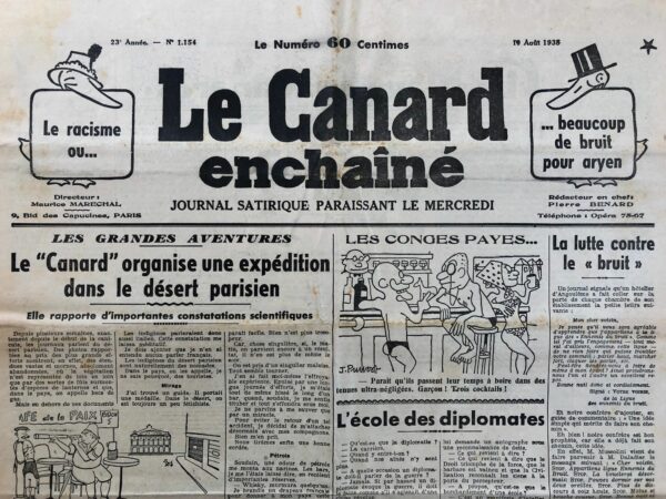 Couac ! | N° 1154 du Canard Enchaîné - 10 Août 1938 | L'article humoristique Les Grandes Aventures: Le "Canard" organise une expédition dans le désert parisien - Elle rapporte d'importantes constatations scientifiques, par Pierre Bénard, publié le 10 août 1938 dans Le Canard enchaîné, décrit une expédition fictive dans ce qu'il appelle le "désert parisien".  L'article commence par aborder le concept du désert parisien, illustré par des photos montrant des rues vides de Paris, uniquement ponctuées par des becs de gaz. Une expédition scientifique est alors organisée par Le Canard enchaîné, dirigée par Pierre Bénard lui-même, pour étudier ce phénomène. Durant l'expédition, Bénard fait plusieurs observations curieuses. Il découvre que le désert parisien n'est pas complètement inhabité : il y rencontre des "indigènes", qui s'avèrent parler anglais et italien, mais curieusement pas français. Ces "indigènes" sont en réalité des touristes, nommés ainsi localement. Il relate aussi l'apparition de mirages dans le désert parisien, et recommande la mise en place de panneaux avertissant des mirages dangereux. Bénard décrit également les "oasis" du désert parisien, qui sont en fait des bars, où les explorateurs peuvent se rafraîchir. Il raconte une ascension périlleuse vers l'un de ces bars, comparant la difficulté de l'escalade à celle de l'Everest. Une odeur de pétrole le conduit à une découverte surprenante : les bars recèlent des réserves de whisky, une trouvaille qu'il attribue à la France avec un drapeau français, malgré l'ironie que le drapeau anglais aurait été plus approprié. L'article se termine sur une note humoristique en évoquant un animal étrange ressemblant à la fois à un homme et à un pingouin, qu'il voulait capturer pour le zoo, mais qui s'avère être un chameau politique. Il conclut sur une scène typique du désert parisien où une voix amazone invite à venir chez elle malgré la chaleur des becs de gaz. | 1154 1