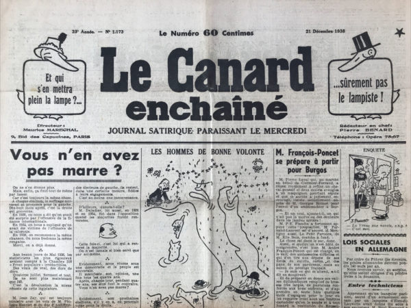 Couac ! | N° 1173 du Canard Enchaîné - 21 Décembre 1938 | L'article satirique de Pierre Bénard intitulé Vous n'en avez pas marre ? paru dans Le Canard enchaîné du 21 décembre 1938 exprime une forte critique vis-à-vis des politiciens et du système politique de l'époque, avec une tonalité ironique et cynique. Bénard commence par souligner un constat récurrent : à chaque élection, le suffrage universel semble pencher en faveur de la gauche. Cependant, une fois élus, les politiciens de gauche semblent rapidement dévier de leurs promesses et adopter des positions plus conservatrices. Il se moque de la transformation de certains ministres du Front populaire en conservateurs, accusant certains d'entre eux de défendre davantage leurs intérêts personnels que ceux du pays. L'article critique également les justifications hypocrites des politiciens qui, lorsqu'ils commettent des erreurs ou des actes contestés, prétendent agir "pour la France". Bénard dénonce cette pratique comme étant un vice plutôt qu'un véritable amour de la patrie, notant ironiquement que l'amour de la patrie semble surtout inspirer des reniements chez ces politiciens. Il fait référence aux différents retournements de situations politiques, où ceux qui critiquaient les actions de leurs adversaires lorsqu'ils étaient dans l'opposition adoptent les mêmes méthodes une fois au pouvoir. Bénard conclut en exprimant un certain cynisme vis-à-vis de la démocratie, soulignant l'écart entre les promesses électorales et les actions réelles des élus. En résumé, l'article de Pierre Bénard dépeint une image sombre et sarcastique du paysage politique français de l'époque, mettant en lumière les contradictions et les compromis des politiciens au pouvoir. | 1173