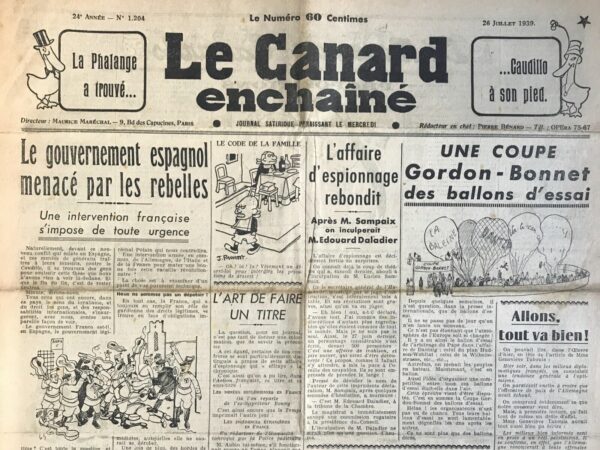 Couac ! | N° 1204 du Canard Enchaîné - 26 Juillet 1939 | Le gouvernement espagnol menacé par les rebelles, Une intervention française s'impose de toute urgence - André Guérin utilise l'ironie et la satire pour dénoncer la position de certains médias français qui soutenaient le gouvernement de Franco et ses actions répressives en Espagne. L'article commence par exposer de manière sarcastique que face à la rébellion en Espagne contre Franco, il y aura toujours des voix pour prôner l'indifférence et la non-intervention. Guérin caricature cette attitude comme étant celle des élites déconnectées de la réalité politique et sociale. Il tourne en dérision l'idée que le gouvernement de Franco soit considéré comme légitime, en soulignant ses origines insurrectionnelles et en faisant allusion à une reconnaissance officielle par la France basée sur des intérêts politiques plutôt que sur des principes démocratiques. Guérin ridiculise l'idée que la France devrait intervenir militairement aux côtés de l'Allemagne et de l'Italie pour soutenir Franco, soulignant l'absurdité de cette proposition dans le contexte international précaire de l'époque. Il critique également la politique d'accueil des réfugiés espagnols en France, en utilisant un langage dur et insensible pour dépeindre ceux qui fuient la répression comme des indésirables. En conclusion, l'article d'André Guérin dans "Le Canard Enchaîné" semble être une satire cinglante visant à tourner en ridicule la presse et les politiques favorables à Franco, en exagérant leurs arguments pour mieux les dénoncer. C'est une critique indirecte des alliances politiques et des compromis moraux qui sous-tendent parfois la diplomatie internationale, tout en pointant du doigt l'hypocrisie et l'indifférence face aux violations des droits humains. Cette analyse révisée reflète l'intention satirique de l'article et son contexte dans la critique de la presse française de l'époque vis-à-vis de la guerre civile espagnole. | 1204 e1708179916310