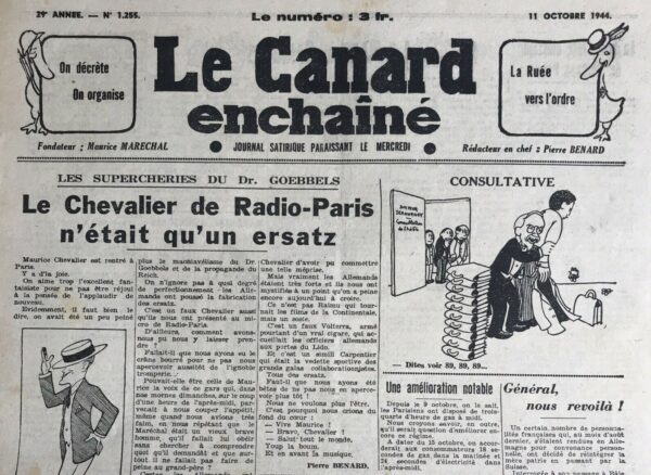 Couac ! | N° 1255 du Canard Enchaîné - 11 Octobre 1944 | Les supercheries du Dr Goebbels - le Chevalier de Radio-paris n'était qu'un ersatz - Cet article, écrit par Pierre Benard, célèbre le retour de Maurice Chevalier à Paris avec une note d'enthousiasme et de soulagement. Benard souligne l'affection du public pour le célèbre artiste et exprime la joie de le voir de nouveau sur scène. L'article évoque également une controverse passée concernant les prétendues activités de collaboration de Maurice Chevalier pendant l'Occupation. Cependant, Benard clarifie que ces allégations sont fausses et que Chevalier s'est en réalité trouvé dans la clandestinité, menant une vie de résistant loin des ondes de Radio-Paris. Benard dénonce avec ironie la manipulation de la propagande nazie, qui aurait utilisé une imitation de la voix de Chevalier pour diffuser des messages de collaboration. En fin de compte, l'article célèbre le retour triomphal de Maurice Chevalier et exprime des excuses pour toute méprise passée sur son engagement patriotique. Benard conclut avec un vibrant "Vive Maurice !", saluant l'artiste et son retour sur la scène musicale parisienne. | 1255 1