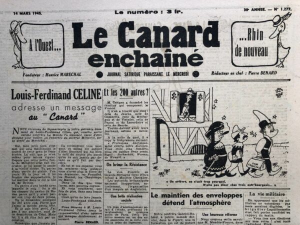 Couac ! | N° 1277 du Canard Enchaîné - 14 Mars 1945 | Louis-Ferdinand CÉLINE adresse un message au Canard.....par Pierre Bénard - Dans cette lettre fictive, prétendument écrite par Louis-Ferdinand Céline et publiée dans Le Canard Enchaîné le 14 mars 1945, Pierre Bénard déploie une satire virulente et provocatrice sur la situation politique en France après la Libération. La lettre, pleine d'ironie et de vulgarité, attribue à Céline des opinions et des attitudes extrêmes pour critiquer la réintégration de collaborateurs et l'hypocrisie de certains milieux politiques et intellectuels. La lettre se situe à Sigmaringen, où certains membres du gouvernement de Vichy et leurs partisans, dont le Maréchal Pétain, s'étaient réfugiés. Le ton est provocateur et vulgaire, accentuant le caractère outrancier et satirique du texte. Céline, dans cette lettre fictive, se moque de sa propre situation en se désignant comme le médecin de Pétain, qu'il dénigre grossièrement. Il décrit un entourage de collaborateurs comme une bande de tricheurs et de faux jetons, soulignant l'hypocrisie et la corruption de ceux qui ont servi le régime de Vichy.La lettre rejette la réhabilitation des collaborateurs, dépeignant un retour à la vie publique de figures comme Déat et Brinon de manière méprisante. Céline fictif affirme préférer la "merde" et la corruption à l'air pur et renouvelé que la Libération était censée apporter. Le texte exprime un pessimisme profond sur la capacité de la France à se purifier de ses anciens collaborateurs et corrompus. Céline fictif se réjouit de la persistance de la pourriture et prédit que les anciens collaborateurs retrouveront leurs positions de pouvoir. Il attaque également les nouvelles autorités et intellectuels, les accusant de manquer de force pour réellement purger la société des éléments corrompus. Les démocrates populaires et les membres de l'Académie sont tournés en ridicule pour leur incapacité à véritablement nettoyer la société. L'image de Pétain revenant en France, accueilli avec respect et enthousiasme, est utilisée pour souligner l'absurdité et la trahison de ce retour. L'ironie se poursuit avec la description de la charité chrétienne et l'apaisement, présentés comme des hypocrisies masquant le retour des pourris. Pierre Bénard utilise la figure de Céline et son style provocateur pour dénoncer ce qu'il perçoit comme la continuité de la corruption et de la trahison dans la société française post-libération. La lettre est un cri de colère contre l'oubli et la réintégration des collaborateurs, accusant les nouvelles autorités de ne pas avoir la force nécessaire pour une véritable épuration. Cette lettre fictive est une œuvre de satire politique visant à critiquer la société française de l'après-guerre et ses contradictions. Elle utilise la figure controversée de Céline pour exprimer une révolte contre l'hypocrisie et la corruption persistantes, offrant une vision sombre et cynique de la situation en France en 1945. | 1277 1