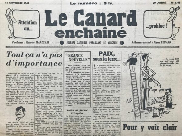 Couac ! | N° 1303 du Canard Enchaîné - 12 Septembre 1945 | Dans l'article Tout ça n'a pas d'importance, publié dans *Le Canard Enchaîné* le 12 septembre 1945, Pierre Bénard critique les propos de Pierre Laval, ancien Premier ministre de Vichy, qui tente de minimiser la gravité de ses déclarations pro-allemandes. Laval justifie ses paroles en les qualifiant de stratagèmes nécessaires pour éviter de mécontenter les Allemands, affirmant qu'il n'en pensait pas un mot. Bénard souligne le "culot" de Laval, tout en reconnaissant qu'il s'inscrit dans une tradition fréquente chez les hommes politiques : celle de ne pas prendre leurs propres mots au sérieux, ni de s'en sentir responsables. Il rappelle que contrairement à l'homme ordinaire, qui pourrait être poursuivi pour de tels écarts de langage, l'homme d'État bénéficie d'une impunité qui lui permet de se moquer du monde. Il cite des exemples historiques pour illustrer cette idée : Raymond Poincaré, en 1914, déclarant que la mobilisation n'est pas la guerre, ou un ministre des Finances en 1918 promettant que "le Boche paiera". Ces déclarations étaient faites pour apaiser ou encourager les citoyens, sans véritable conviction derrière. Bénard fait une exception pour Paul Reynaud, qui a déclaré en 1940 que "la route du fer est coupée" et ne s'en est jamais rétracté. Reynaud, qui avait raison à long terme, montre que parfois, la vérité finit par triompher, même si cela prend du temps. Bénard conclut que le temps peut arranger bien des choses, et que les déclarations des hommes politiques doivent souvent être vues dans leur contexte relatif et momentané, soulignant ainsi leur manque d'importance réelle. Ce texte ironique et critique reflète le scepticisme de Bénard envers les paroles des politiciens, tout en soulignant l'importance de la vérité et de la responsabilité dans la vie publique. | 1303 3