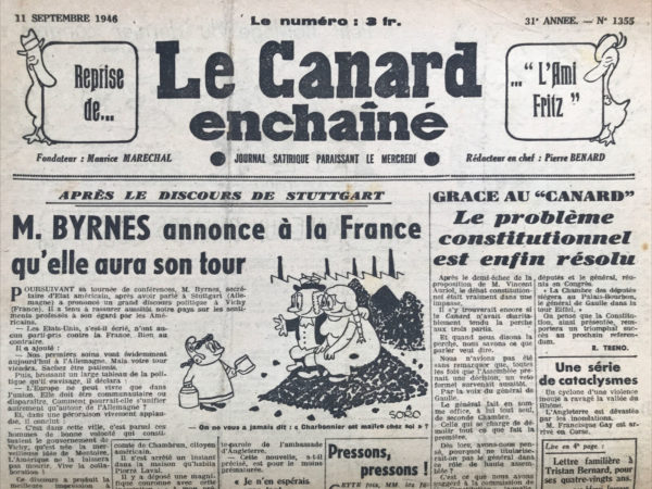 Couac ! | N° 1355 du Canard Enchaîné - 11 Septembre 1946 | Dans son article du 11 septembre 1946 intitulé "GRACE AU 'CANARD' Le problème constitutionnel est enfin résolu", R. Tréno du *Canard Enchaîné* aborde le débat constitutionnel en cours en France, qui était dans une impasse après le demi-échec de la proposition de M. Vincent Auriol. L'auteur explique que toutes les décisions prises par les partis étaient systématiquement contrecarrées par les vétos de Charles de Gaulle. Le *Canard Enchaîné* propose une solution satirique et humoristique à ce problème : reconnaître officiellement Charles de Gaulle comme une "seconde Chambre" destinée à démolir ce que fait la première. Tréno suggère de nommer de Gaulle à ce rôle en tant que membre de haute assemblée. Cette proposition aurait été soumise à la commission, qui l'aurait adoptée à l'unanimité. Selon cette solution, une "Chambre des députés" et une "Chambre de Charles de Gaulle" seraient établies, connectées par un téléférique. Les députés et de Gaulle seraient responsables de l'élection du chef de l'État. Tréno ajoute que la Chambre des députés siégerait au Palais-Bourbon tandis que de Gaulle se trouverait dans la tour Eiffel. L'article se termine en prévoyant que cette nouvelle constitution remporterait un succès éclatant au prochain référendum. Cet article reflète le ton satirique et ironique du *Canard Enchaîné*, qui critique les blocages politiques et propose une solution absurde pour souligner l'inefficacité des débats constitutionnels de l'époque. | 1355