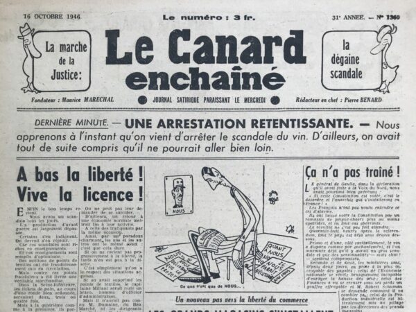 Couac ! | N° 1360 du Canard Enchaîné - 16 Octobre 1946 | Dans l'article "A bas la liberté ! Vive la licence !" publié le 16 octobre 1946 dans *Le Canard Enchaîné*, Pierre Bénard critique avec une ironie mordante les pratiques de marché noir et la corruption omniprésente dans la société française de l'après-guerre. Bénard se moque des scandales quotidiens, qu'il considère comme révélateurs de la véritable abondance cachée par les autorités sous des régulations strictes et inefficaces. L'éditorial commence par noter que la production de scandales a dépassé celle d'avant-guerre, et que malgré les irrégularités flagrantes, ces scandales montrent qu'il y a des ressources disponibles : des textiles, de la farine, de l'essence et du tabac. Cependant, ces biens sont accessibles seulement par des moyens frauduleux ou sur le marché noir, ce qui souligne l'inefficacité et la complicité de l'État dans ces opérations illégales. Bénard dénonce l'État et ses agents pour leur rôle dans la protection et la facilitation du marché noir, malgré leurs actions apparentes pour le combattre. Il décrit les ministres comme complices, voire initiateurs des activités illicites, et souligne le paradoxe d'une armée de contrôleurs qui échoue à contrôler, car leur véritable intérêt est de maintenir le statu quo. Le texte évoque également la protection des "situations acquises", suggérant que la réglementation existante sert principalement à maintenir le pouvoir et la richesse de ceux qui en profitent, comme dans le cas du capitaine Millant et ses relations avec les grands magasins. En conclusion, Bénard critique la réticence de l'État à abroger ces réglementations absurdes, préférant maintenir un système où la licence et la corruption sont monnaie courante. Il suggère que si l'État distribuait directement les ressources de manière transparente, cela permettrait à la société d'être plus honorable et réduirait la tentation de l'illégalité. Avec un ton cynique, Bénard présente une société où la licence (entendue ici comme la liberté de trafiquer) est préférée à la véritable liberté, car elle permet à certains de s'enrichir, même au détriment de l'honneur et de l'intégrité. | 1360 e1679077679800