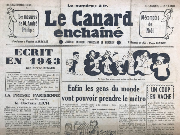 Couac ! | N° 1370 du Canard Enchaîné - 25 Décembre 1946 | Pierre, encore un mot... Dans cet article émouvant et personnel, Henri Jeanson rend hommage à Pierre Bénard, un journaliste et ami de longue date, récemment décédé. Publié le 25 décembre 1946 dans *Le Canard Enchaîné*, ce texte exprime le respect et l'affection profonde que Jeanson éprouve pour Bénard. Jeanson commence par souligner l'attachement et l'admiration qu'il et ses collègues avaient pour Bénard, décrivant ses nombreuses qualités : son talent, son courage, sa clairvoyance, son esprit, et son cœur. Il évoque une amitié de près de trente ans, rappelant comment Bénard était aimé pour son intégrité, sa loyauté et son authenticité. Jeanson se lance ensuite dans un voyage nostalgique à travers leur passé commun, rappelant leurs débuts dans le journalisme au journal *Bonsoir* où Bénard, sous le pseudonyme "Le Banlieusard", avait déjà montré son talent avec des articles spirituels et bien écrits. Il évoque également les moments partagés dans les bureaux de *Bonsoir*, les anecdotes et les souvenirs de cette époque de liberté et de jeunesse. L'hommage de Jeanson souligne également le rôle de Bénard pendant l'Occupation, où malgré sa timidité et sa peur de la mort, il a montré un courage remarquable. Il rappelle comment Bénard a continué à écrire avec ferveur et détermination, même dans des moments périlleux. Jeanson se permet quelques touches d'humour et d'ironie, caractéristiques du style de Bénard, pour alléger la tristesse de l'adieu. Il évoque la timidité et la modestie de Bénard, ses doutes et ses peurs, et comment ces traits ont nourri son écriture et son talent unique. L'article se termine sur une note personnelle et poignante, avec Jeanson exprimant son chagrin face à la perte de son ami tout en soulignant que, pour les membres de *Le Canard Enchaîné*, Bénard restera toujours présent. Il propose même de laisser son nom dans la manchette du journal comme signe de son héritage durable. Jeanson conclut en exprimant sa gratitude envers la presse française pour les hommages rendus à Bénard et en informant les lecteurs des détails des obsèques, renforçant ainsi le sentiment de communauté et de respect envers le défunt journaliste. En somme, cet hommage est un témoignage touchant de l'impact de Pierre Bénard sur ses collègues et amis, et un rappel de son dévouement et de sa contribution au journalisme français. | 1370