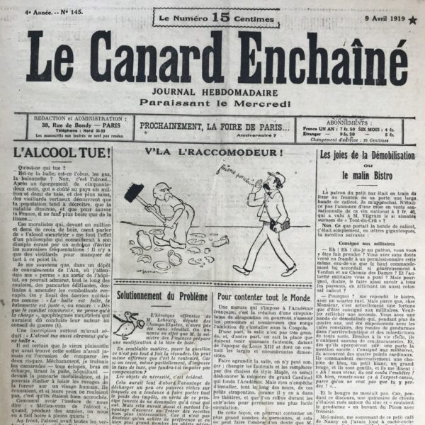 Couac ! | N° 145 du Canard Enchaîné - 9 Avril 1919 | L'ALCOOL TUE ! par Roland Dorgelès - Engagé volontaire en 1914, Roland Dorgelès alias Roland Catenoy collabore au "Canard" à partir de 1917. Il ironise dans cet article sur les nouveaux messages diffusés contre la consommation d'alcool, alors que le rouge était durant toute la guerre, la boisson officielle du poilu, lui servant à dormir, être éveillé s'alimenter, lui soutenir le moral, le chauffer.... -L'article satirique de Henri Béraud intitulé "Le monsieur qui n'aime pas la peinture boche" met en scène un personnage fictif nommé Lampué, membre du Conseil municipal, qui exprime son indignation face à la présence d'artistes qu'il considère comme pro-allemands au Salon d'Automne. Lampué envoie une lettre à Clemenceau pour demander la fermeture du Grand Palais aux "Boches de la peinture" et critique vivement les artistes modernes tels que Rodin, Renoir, Monet, et d'autres, qu'il qualifie de "malfaiteurs". Il associe les mouvements artistiques tels que le cubisme et le synchromisme à des conspirations pro-allemandes et dénonce l'influence supposée de figures politiques controversées comme Caillaux et Malvy sur l'art contemporain. Lorsqu'un interlocuteur visite Lampué pour discuter de son rapport, ce dernier exprime son mépris pour l'art moderne, déclarant qu'il se moque de la peinture tant que cela ressemble à quelque chose. Il critique les impressionnistes, les cubistes et les artistes modernes en général, préférant les nus académiques et faisant des remarques suggestives sur les femmes dénudées. L'article se termine par une scène comique où l'interlocuteur de Lampué s'enfuit précipitamment après une conversation dérangeante, renversant accidentellement une sculpture de Vénus callipyge de M. Denys Puech dans l'antichambre. Cet article utilise l'ironie et l'humour pour se moquer des préjugés conservateurs envers l'art moderne et pour critiquer les idées rétrogrades sur la culture et la politique de l'époque. | 145