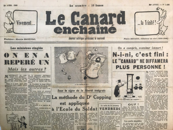 Couac ! | N° 1486 du Canard Enchaîné - 13 Avril 1949 | On a compris, monsieur Lecourt ! N-i-ni, c’est fini : Le "Canard" ne diffamera plus personne ! M. ROBERT LECOURT, ministre de la Justice, a rédigé une circulaire invitant les tribunaux à se montrer plus sévères, dorénavant, dans les affaires de diffamation. Nous, au "Canard", on n’est pas fous. Vous pensez bien : mettez-vous à notre place... qu’on n’a pas la moindre envie de passer notre vie sur les bancs de la correctionnelle et encore moins de finir nos jours sur la paille humide des cachots. Aussi, ferons-nous de notre mieux pour ne pas subir les foudres de M. le Garde des Sceaux, en nous décidant de faire grâce et de prendre les devants. Nous ne dirons plus du mal de personne. Bien au contraire, nous sommes prêts à affirmer, de la manière la plus péremptoire, que M. Robert Lecourt est un excellent ministre et que M. Jules Moch nous semble un politicien de première bourre. M. Queuille est un grand homme d’État. Bao Daï le représentant indiscuté du peuple vietnamien, et Sacha Guitry le premier résistant de France. De même, nous sommes fermement convaincus que Loutrel ne méritait nullement son sobriquet dépréciatif. Nous l’appellerons désormais Pierrot le Sage n°1. et nous croyons que Pierre Carrot deviendra, jusqu’au plus éminent diplôme, Pierrot l’Intelligent n°2. Et ainsi de suite. D’ailleurs, la chose est bien simple, nous rendrons hommage à l’honorabilité de tous ceux qui, de quelque milieu qu’ils appartiennent, pourraient être cités dans le "Canard" sous une rubrique quelconque. Nous ne connaissons que de bons bourgeois de braves gens, y compris M. Lecourt, ministre de la Justice, un type épatant, génial, extraordinaire, remarquable et tout à fait unique. Et si, par hasard, ceux qui ont été les plus outragés estiment diffamés à la lecture d’un mot de cet article et surtout de celui-ci, nous déclarons formellement que ce serait une erreur de leur part et qu’ils auraient tort de s’en formaliser. Sus à la diffamation et vive M. Robert Lecourt ! Roger Salardenne.   | 1486