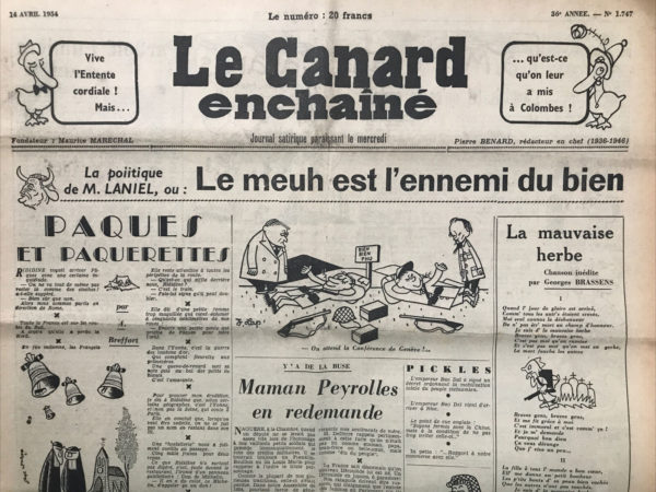 Couac ! | N° 1747 du Canard Enchaîné - 14 Avril 1954 | LA POLITIQUE DE M. LANIEL OU LE MEUH EST L'ENNEMI DU BIEN-LA MAUVAISE HERBE, CHANSON INEDITE DE GEORGES BRASSENS-DESSIN DE MARIE BESNARD, PAR LAP, TRENET-PARDON, LUMIERE, PAR MORVAN LEBESQUE, FESTIVAL DE CANNES, COCTEAU-SOLUTIONS DE RECHANGE, TRENET - FAITS DIVERS: CHARLES-LE-LARGE, TRENET - ET VOICI LE VRAI PALMARES DE CANNES ET DU "CANARD", DESSINS ESCARO - DITES-LE AVEC DES FLEURS.UN NOMME MEURISSE - A LA ROTISSOIRE DANIEL-ROPS OU JESUS EN SON TANT POUR CENT - | 1747