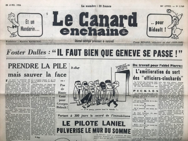 Couac ! | N° 1749 du Canard Enchaîné - 28 Avril 1954 | Et Un Mandarin Pour Bidault - Foster Dulles : "Il faut bien que Genève se passe ! " - Prendre la pile mais sauver la face ou : Pas de Haute Cour pour Georges Bidault ! par R. Tréno. En 1885, Clémenceau renversait le gouvernement de Jules Ferry, suite au désastre de Langson, pour les mêmes raisons...Tréno faisant référence à la situation critique à Dien Bien Phu. - Portant à 300 jours le record de l'immobilisme, le pilote Laniel pulvérise le mur du somme - Du travail pour l'Abbe Pierre : l'amélioration du sort des "officiers-clochards" - A l'Est du nouveau : toute la vérité sur  les Armes Secrètes - Cinéma : Si Versailles m'était conté ...de Sacha Guitry, avec Nicole Maurey, Pauline Carton, Raymond Souplex, Gérard Philipe, Sacha Guitry, Michel Auclair, Jean-Pierre Aumont, Jean-Louis Barrault, Bourvil, Brigitte Bardot - A la rôtissoire : Le général Ponton (ordonnances : Jean Poiret et Michel Serrault ) -   | 1749