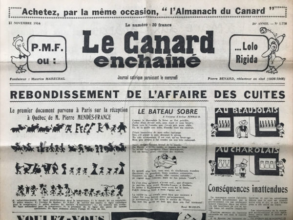 Couac ! | N° 1778 du Canard Enchaîné - 17 Novembre 1954 | **Rebondissement de l'affaire des cuites** : Il évoque la réception à Québec de M. Pierre Mendès-France et les réactions qui en découlent, notamment à travers des montages humoristiques.**Le bateau sobre** : Un poème satirique qui joue sur les mots pour mettre en scène un navire sobre naviguant sur la Seine, évoquant implicitement la sobriété politique. **Conséquences inattendues** : Il traite de la campagne contre l'alcoolisme, suscitant des réactions dans divers milieux et secteurs de la société. **Voulez-vous coexister ?** : L'article soulève la question de la coexistence, probablement en référence au contexte de la guerre froide et des relations internationales de l'époque.**Voici le prochain** : Annonce d'un prochain remaniement ministériel, abordant ainsi les enjeux politiques et les changements à venir dans le gouvernement. **Minute papillons !** : Campagne de loyauté dans le domaine de l'automobile, illustrant un papillon sur le pare-brise comme symbole de fidélité envers une marque.   | 1778