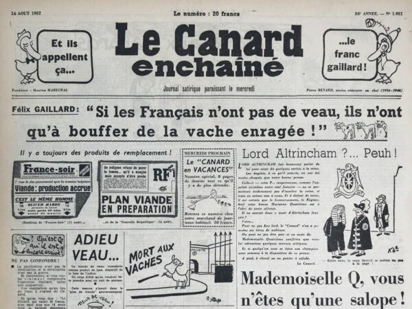 Couac ! | N° 1921 du Canard Enchaîné - 14 Août 1957 | Mademoiselle Q, vous n'êtes qu'une salope ! par R. Tréno - Les journalistes du Canard enchaîné n’étaient pas de fervents partisans de la IVe République, laquelle, à la une du numéro du 14 août 1957, fut qualifiée sans ménagements de « salope » par Tréno, le rédacteur en chef. Tous n’avaient cessé, durant la brève existence de la IVe, de dénoncer les scandales politico-financiers, l’incurie des gouvernements successifs, les manœuvres et les tractations politiciennes, les ratés et les lenteurs de la reconstruction, l’influence des groupes de pression (Église, intérêts agricoles et viticoles …), les restrictions apportées à la liberté de la presse, les guerres coloniales et, en particulier, la désastreuse gestion de la guerre d’Algérie, ils ne pouvaient donc la regretter sans se renier. Pour autant, la Constitution de 1946 ne fut jamais remise en cause dans les colonnes du Canard ; c’est la médiocrité du personnel politique chargé de la mettre en œuvre qui était selon sa rédaction à l’origine de toutes les difficultés, la IVe apparaissant à Tréno comme une « République sans républicains ». Les journalistes du Canard ne pouvaient donc se joindre à ceux qui se réjouirent de sa disparition, d’autant que beaucoup parmi ces derniers avaient travaillé à l’affaiblir par leur comportement ou leurs déclarations. C’était le cas, selon eux, du général de Gaulle qui, sous prétexte de ne pas se mêler au jeu des partis, avait refusé de se prêter au jeu démocratique. Les circonstances troubles de son retour au pouvoir à la faveur de la crise algérienne alimentèrent les soupçons envers les intentions réelles du Général. MARTIN Laurent, « De Gaulle et Le Canard enchaîné : je t'admire, moi non plus », Sociétés & Représentations, 2013/2 (n° 36), p. 109-123. | 1921 e1723447348770