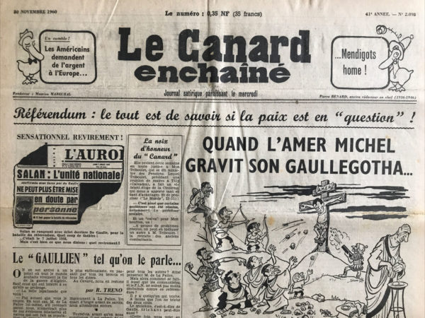 Couac ! | N° 2093 du Canard Enchaîné - 30 Novembre 1960 | Quand l'amer Michel gravit son Gaulle Gotha... Michel Debré, devenu premier ministre du général, dut brûler tout ce qu'il avait adoré (l'Algérie Française,..). Il ne parut d'ailleurs pas trop souffrir de ces reniements spectaculaires. Chroniques de la Cour, d’André Ribaud - Annonce de la date du 8 janvier sur l'autodétermination de l’Algérie. Debré, Premier Ministre, et de Murville, ministre des Affaires Étrangères, envoyés à Rome pour rencontrer le Pape. Nomination de Pierre Joxe au poste de Ministre des Affaires Algériennes. Visite du vice-président des États-Unis à l’Élysée et rencontre avec Jean Monnet.   | 2093