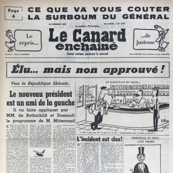 Couac ! | N° 2357 du Canard Enchaîné - 22 Décembre 1965 | L'incident est clos ! On veut parler de l'élection à 55 % des voix de de Gaulle au second tour de l'élection présidentielle. Après le ballotage avec Mitterrand du premier tour, Mongénéral s'est fait peur et se résout à apparaître à la télé. L'interview menée par Michel Droit (Michel Courbe pour le Canard) est à l'image de l'information muselée par son ministre Alain Peyrefitte. Ce score de 55%, loin du triomphe attendu, agace de Gaulle au point que le Canard lui fait dire que les français ont assez fait mumuse pendant 15 jours à "jouer à la démocratie", mais que le bon temps est fini et que "l'incident est clos". Chroniques de la Cour, d’André Ribaud - Soulagement général, mais mesuré de la Cour (réélection de De Gaulle) — Charles le Ravalé (“seulement” 55% des voix) — Fin de l’ancienne splendeur du Roi — Court crayon de la bataille (reprise pour les élections législatives de 1967) — Morosité inquiète des ministres (pour leur poste) — Tristesse de Pompidou — Premières manigances du comte Faure (qui avait dissous en 1955) | 2357