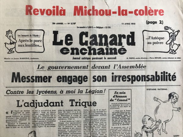 Couac ! | N° 2737 du Canard Enchaîné - 11 Avril 1973 | Revoilà Michou-la-colère - Les banquets de l'Elysée: Après le porc aux lentilles...l'Aztèque au poivre - Messmer engage son irresponsabilité - Contre les lycéens, à moi la légion ! L'adjudant Trique - Taittinger place Vendôme, un Arpaillange passe - Jobert et les jobards - Les Antilles polluées à l'américaine - Le dernier coup de Pleven - Les grandes réussites de l'aménagement du territoire: Angoulême : ah ! quel malheur d'être une ville-pilote... - Adios, Picasso ! - Cinéma : Les noces rouges, de Claude Chabrol avec Audran, Piccoli, Pieplu - Le dernier surnom de Druon : Balzac 00-00 - | 2737