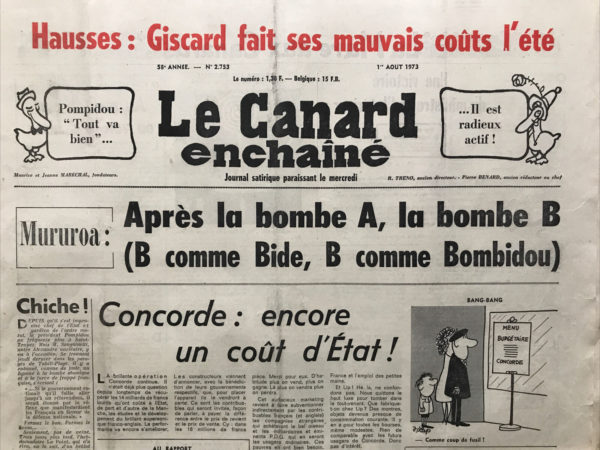 Couac ! | N° 2753 du Canard Enchaîné - 1 Août 1973 | Pompidou : "tout va bien"...Il est radieux actif ! - Concorde : encore un coût d'Etat - Messmer "écoute" mais ne veut rien entendre - Une victoire du ministre de l'Intérieur : Mise en sens unique du Boulevard Saint-Michel - La côte saisie par le béton : au pied du mur on voit la chanson, Bormes les mimosas, Aznavour, Gaucher - Giscard grand usurier de France - Du pétard à Tahiti : Monseigneur l'Archevêque appuie sur le champignon... - Poujade fiche la pollution - Referendopoulos - Cinéma : R.A.S d'Yves Boisset, avec Jacques Weber - | 2753