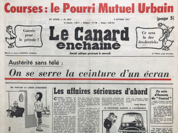 Couac ! | N° 2815 du Canard Enchaîné - 9 Octobre 1974 | Courses : le pourri mutuel urbain - Guerre pour le pétrole ? Ce sera la der des derricks - Austérité sans télé  : on se serre la ceinture d'un écran - Le chauffage sacrifiait à l'automobile - a la Martinique c'est tellement plus chic - Rome : une course de crosses contrées - Le pauvre Jobert sur son fumier - la guerre du bidon - le Requiem de l'automobile - Portugal : Kissinger garde un œil sur le « monocle » - La haute finance en justice : Suez : sa transpire - l'industrie française marchera à l'estoile - un tribunal de commerce au-dessus de tout soupçon - Paris Corbeil et retour - Marot l'assassin - Bordeaux : des bouteilles et du bidon - la poubelle armée du monde - La mafia des courses  : équidés téléguidés - Le canard scientifique : les entretiens de Bichatte - lettre au général de Boissieu - le CIC - Cinéma : Conrack (riche d'enseignement) - Mot d'ordre national : la flamme au foyer - un Chirolais bien saignant - | 2815