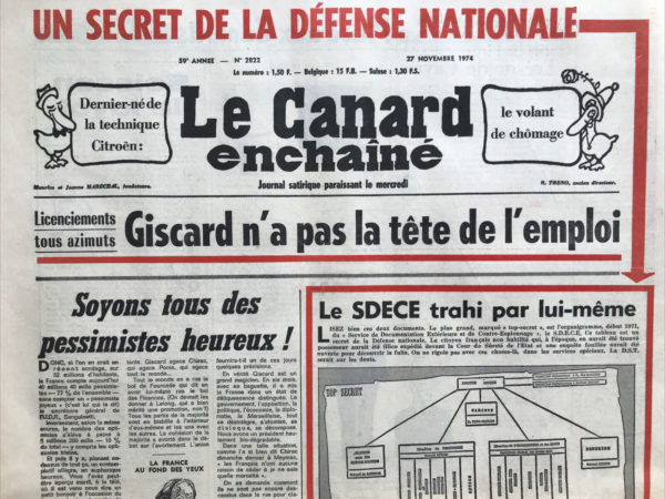 Couac ! | N° 2822 du Canard Enchaîné - 27 Novembre 1974 | Un secret de la défense nationale : le SDECE trahi par lui-même - Dernier né de la technique Citroën : le volant de chômage - licenciements tous azimuts : Giscard n'a pas la tête de l'emploi - soyons tous des pessimistes heureux ! Plaquons les Spring box - Trésor de Cayre - Soisson le fayot - les pépés dans les fourrés - La qualité de la vis - un miracle économique : la main d'œuvre est mise à pied - le journal téléviré - les cocus de Giscard - flics et barbouzes au service du fascisme – « nos » agents à Lisbonne - franquistement vôtre - Les « idiotes » du 12 - atteinte au moral du profit - Un archevêque au ballon - va le fric pour le flic ? Le salut du rugby français : l'abbé Pistre arrive - Cinéma : le moineau (plumé) - Théâtre : Zarathoustra Jean-Louis Barrault - le long ou le secrétaire bêta aux PTT - Le Vatican contre l'avortement : faites l'amour à la papale - | 2822