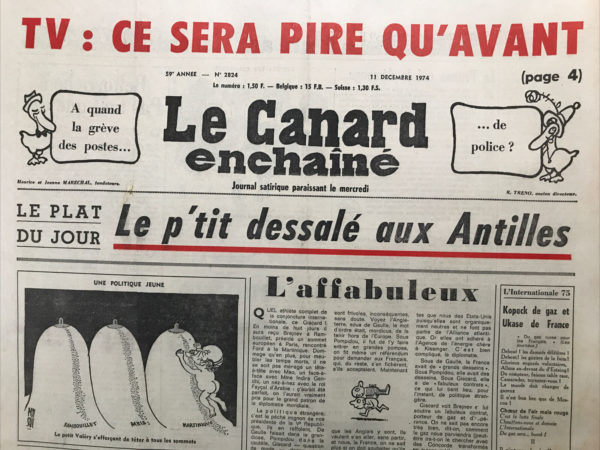 Couac ! | N° 2824 du Canard Enchaîné - 11 Décembre 1974 | TV : ce sera pire qu'avant - à quand la grève des postes... de police  ? Le plat du jour : le p’tit dessalé aux Antilles - l'internationale 75 : Kopeck de gaz et ukase de France - Les mémoires d'un labrador (Giscard) - L'autre affaire du Larzac - les Dalton à Sarcelles - le mariage Prouvost Boussac - le portugay Paris de la CIA – Empain, de Wendel, Boussac, Prouvost, Un automne chaud pour les pépés terribles - Avec la bénédiction de Durafour - un complot d'Israël - du sucre au vinaigre - ORTF : on apure on apeure on épure - Les balèzes de l'armée - les élastiques de la loi de finances – Guyaneries - apartheid à la française - sois malade et tais-toi - sa phosphore au Chili - Le gendarme ne rit plus dans la gendarmerie - l'assurance séjour c'est le loisir sans risque - cinéma : la jeune fille assassinée - théâtre : l'impromptu de Marigny - Avant d'aller aux Antilles : Giscard a fait du Var…  un département d'outre-maires - Les mystères du textile : Prouvost prend Boussac en filatures - | 2824