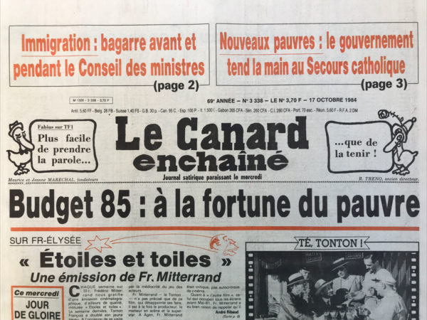 Couac ! | N° 3338 du Canard Enchaîné - 17 Octobre 1984 | Budget 85 : à la fortune du pauvre - Sur FR Élysée : étoiles et toiles une émission de François Mitterrand - Tonton, Chirac, Krasu, Bergeron, les curés et Gattaz… pas beaucoup de sous pour les pauvres mais tout le monde s'en occupe… les contacts secrets Paris Madrid : Fabius, l'homme qui dément moins vite que son ombre - une police plus ou moins flambante : du jeu dans la surveillance des établissements de jeux - Buckingham Dallas - Le secret de la dame de fer : ma permanente reste impeccable avec la laque ferrugineuse - | 3338