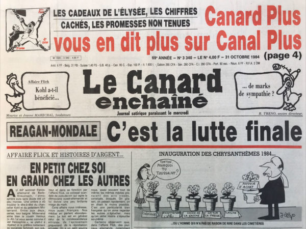 Couac ! | N° 3340 du Canard Enchaîné - 31 Octobre 1984 | Les cadeaux de l'Élysée les chiffres cachés, les promesses non tenues : canard plus vous en dites plus sur Canal plus - Reagan Mondale : c'est la lutte finale - affaire Flick et histoire d'argent : en petit chez soi en grand chez les autres - une riche idée : après de le loto sportif le PMU politique ? Pas question de rembourser l'emprunt Giscard en 1988 : 65 milliards qui deviendront des bouts de papier - Fabius coiffe Chirac au loto - un journaliste du PC sur la piste d'Abouchar : les déçus du soviétisme se sont trompés de film - Canal Plus vous en dit plus Sur Canal plus : l'histoire décodée d'une coproduction télévisée Élysée Havas – Cinéma : joyeuses Pâques (Bebel fait l'œuf) - | 3340