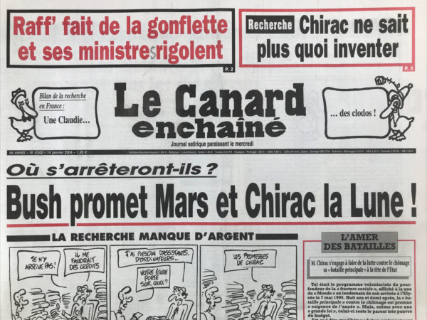 Couac ! | N° 4342 du Canard Enchaîné - 14 Janvier 2004 | Recherche : Chirac ne sait plus quoi inventer - Bush promet mars et Chirac la lune ! La recherche manque d'argent - Raffarin abuse de la gonflette - les inventions électorales de Chirac n'amusent plus les chercheurs - Plus de découverts, moins de découvertes -  un vrai faux terroriste entretient l'amitié entre Perben et Sarko - Bush veux siphonner le pétrole libyen - Les vols charters toujours sans lisibilité - l'ex cuistot des Chirac remet le couvert - la pâte molle des pizza hut pétrie en justice – légionellose : à qui profite la clim ? Le prince Charles : malaise majesté - | 4342