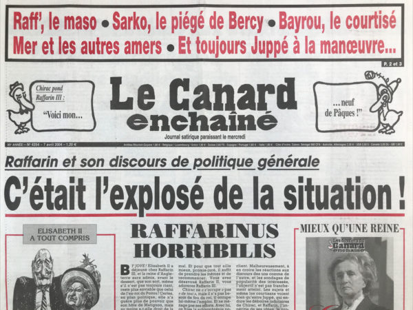 Couac ! | N° 4354 du Canard Enchaîné - 7 Avril 2004 | Raffarin et son discours de politique générale : c'était l'explosé de la situation ! Raffarinus horribilis - Bush en plein trafic de chiite - Borlogement de fortune - Raffarin tête à claque - Chirac démineur – Juppé, un absent très présent - les présidents de région veulent faire banquer Raffarin – Sarko, premier fisc de France - quand Chirac a proposé la défense à Bayrou - craquements au parquet de Paris - le racket des numéros surtaxés - les fouilles curieuses du juge Courroye - Chirac se met en 4 pour un policier congolais - premier court-circuit pour la réforme d'EDF - Michel Barnier : l'alpin sec - Après Raffarin III, vive Clotaire Ier ! Eurotunnel : forage, ô désespoir - | 4354