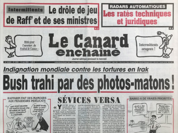 Couac ! | N° 4359 du Canard Enchaîné - 12 Mai 2004 | Intermittents : le drôle de jeu de Raffarin et de ses ministres - radars automatiques : les ratés techniques et juridiques - météo pour l'ouverture du Festival de Cannes : intermittents orageux ! Indignation mondiale contre les tortures en Irak : Bush trahi par des photos-matons !  Juppé c'est du gâteux ! Sarkogne à tout va ! Dien-bien-Phu, morne pluie -  Sarko à l'abordage – Sarko, les « mecs »  et la mafia russe - les ouvriers aux noirs du baron Seillière - le ministre chargé des intermittents a surtout des coups de cannes à prendre - Douste bla-bla et son improbable fraudeur - Blair plus fort que Bush dans le rôle de l'aveugle - une confidentielle défense pour les accusés de l'arsenal - les radars dans le brouillard et la justice à tâtons - l'héroïne d'Isola 2000 blanche comme neige -  Claude Cherki : l'effet de Seuil - Borloo tiède - la torture, après tout… la clim était presque parfaite - | 4359