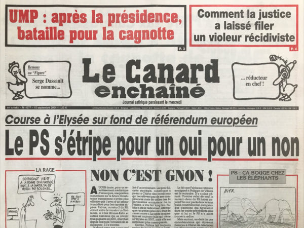 Couac ! | N° 4377 du Canard Enchaîné - 15 Septembre 2004 | UMP : après la présidence, bataille pour la cagnotte - remous au Figaro : Serge Dassault se nomme… réducteur en chef ! Course à l'Élysée sur fond de référendum européen : Le PS s'étripe pour un oui pour un non - non c'est gnon ! Kerry au ciel, Bush à terre - un Erdoğan, ça trompe énormément - vraiment canon, ce Poutine ! La rose aux poings sur la gueule - Chichi aux petits soins pour Juppé – Poncelet réinvente la démocratie - Pasqua a toujours des dents - Chirac et Sarko s’étripent aussi pour la cagnotte de l'UMP - La chasse aux inspecteurs du travail reste ouverte sur internet - les moulinets du baron font plus rire les patrons - le désarroi irakien des militaires US - les amours Sharon Poutine - opération portes ouvertes pour le violeur récidiviste - les nouveaux malheurs américains du crédit lyonnais – Guadeloupe-gate - les amis de Marchiani aux abonnés absents - blanchiment à la fac - 5 mois de vacances forcées en Israël - Dominique de Villepin : le casque et la plume – Marcellin, un précurseur - | 4377