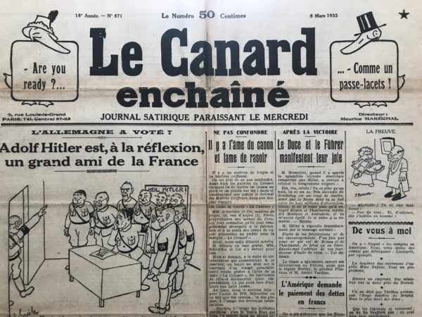 Couac ! | N° 871 du Canard Enchaîné - 8 Mars 1933 | Fameux article de Pierre Bénard à la Une, au sujet du "nouvel ami de la France". Si le maréchal Paul von Hindenburg bat nettement Hitler à la présidence du Reich en 1932, il doit cependant se résoudre à le nommer chancelier le 30 janvier 1933, compte tenu de la montée en puissance du parti national-socialiste allemand (NSDAP), afin de redresser le pays économiquement et d'enrayer la menace communiste. Dans son article, Pierre Bénard - 2ème rédacteur en chef de l'histoire du Canard après Victor Snell - ironise sur la nouvelle respectabilité acquise par le leader fasciste allemand, que certains considèrent comme "un type tout ce qu'il y a de bien, avec lequel il y aura moyen de moyenner, pourvu qu'on soit dans la fabrication des canons".  Parmi eux, une vieille connaissance du Canard: Gustave Hervé, directeur du journal La Guerre sociale, devenu La Victoire en 1916, élu "Grand chef de la tribu des bourreurs de crâne" dans le numéro 51 du 20 juin 1917. En évoquant "le drapeau dans le fumier", Bénard fait allusion à un vieil article d'Hervé, écrit en 1901, à l'époque où il était un ultra-pacifiste virulent, ce qui lui valut d'être révoqué de son poste de professeur d'histoire. Il passa à l'ultra-patriotisme en août 1914 (popularisant l'expression "changer son fusil d'épaule") et fut alors surnommé "l'enragé volontaire". En octobre 1933, l'Allemagne quitte avec fracas la Société des Nations (S.D.N.) et la Conférence mondiale pour le désarmement et poursuit une reconstitution progressive et clandestine (en violation des dispositions du Traité de Versailles) de son potentiel militaire.  SP    | 871